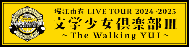 堀江由衣 LIVE TOUR 2024-2025 文学少女倶楽部Ⅲ～The Walking YUI～